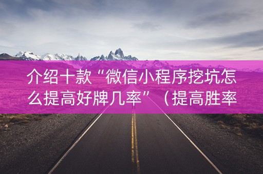 介绍十款“微信小程序挖坑怎么提高好牌几率”（提高胜率技巧)