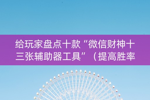 给玩家盘点十款“微信财神十三张辅助器工具”（提高胜率技巧)