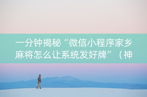 一分钟揭秘“微信小程序家乡麻将怎么让系统发好牌”（神器最新免费)