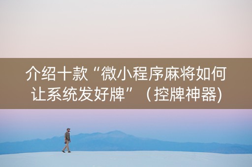 介绍十款“微小程序麻将如何让系统发好牌”（控牌神器)