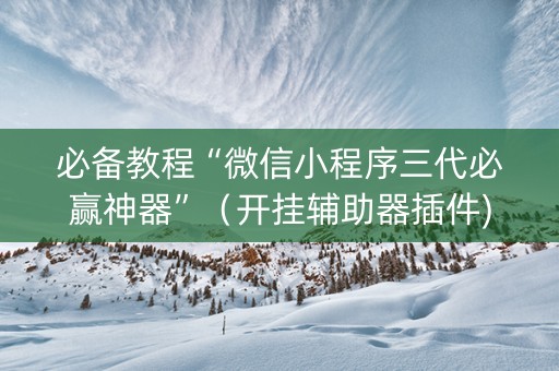 必备教程“微信小程序三代必赢神器”（开挂辅助器插件)