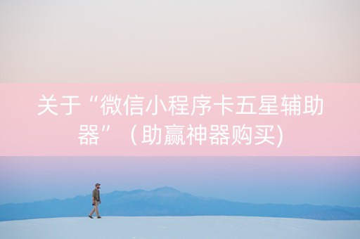 关于“微信小程序卡五星辅助器”（助赢神器购买)