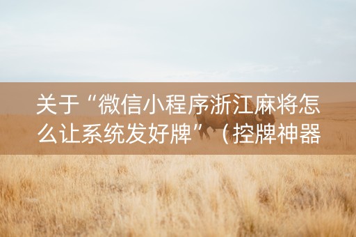 关于“微信小程序浙江麻将怎么让系统发好牌”（控牌神器)