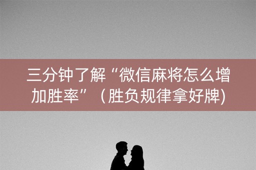 三分钟了解“微信麻将怎么增加胜率”（胜负规律拿好牌)