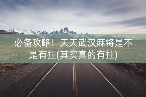 必备攻略！天天武汉麻将是不是有挂(其实真的有挂)