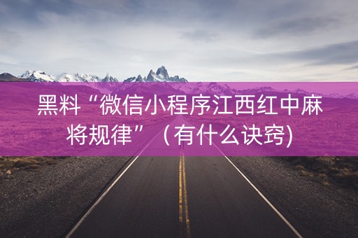 黑料“微信小程序江西红中麻将规律”（有什么诀窍)