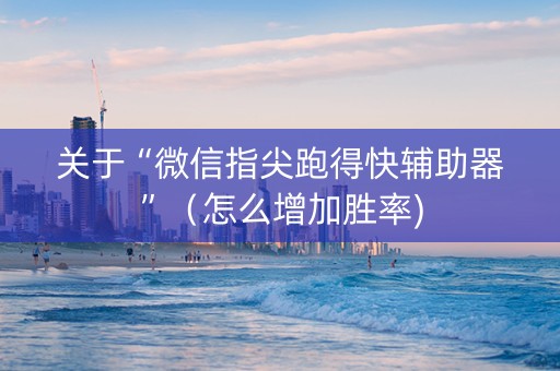 关于“微信指尖跑得快辅助器”（怎么增加胜率)