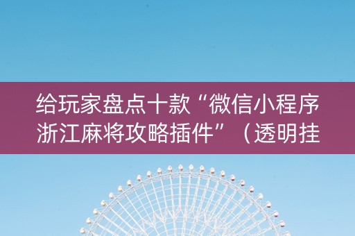 给玩家盘点十款“微信小程序浙江麻将攻略插件”（透明挂辅助器)