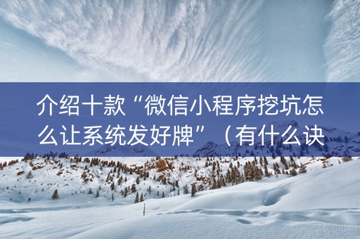 介绍十款“微信小程序挖坑怎么让系统发好牌”（有什么诀窍)