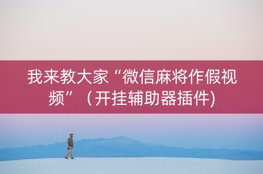 我来教大家“微信麻将作假视频”（开挂辅助器插件)