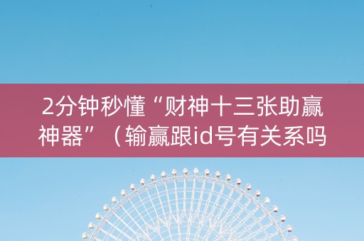 2分钟秒懂“财神十三张助赢神器”(输赢跟id号有关系吗) 2分钟秒懂“财神十三张助赢神器”(输赢跟id号有关系吗)