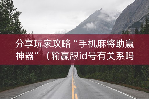 分享玩家攻略“手机麻将助赢神器”（输赢跟id号有关系吗)