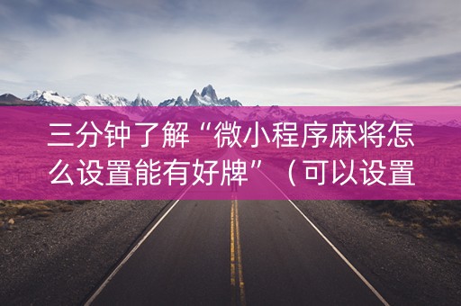 三分钟了解“微小程序麻将怎么设置能有好牌”（可以设置输赢吗)
