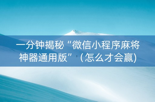 一分钟揭秘“微信小程序麻将神器通用版”(怎么才会赢) 一分钟揭秘“微信小程序麻将神器通用版”(怎么才会赢)