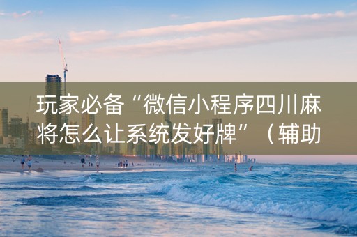 玩家必备“微信小程序四川麻将怎么让系统发好牌”(辅助器插件) 玩家必备“微信小程序四川麻将怎么让系统发好牌”(辅助器插件)