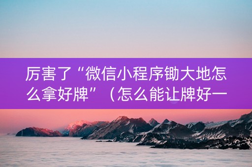 厉害了“微信小程序锄大地怎么拿好牌”（怎么能让牌好一点)
