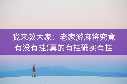 我来教大家！老家游麻将究竟有没有挂(真的有挂确实有挂)