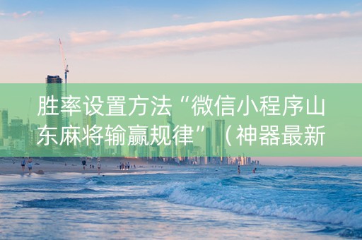 胜率设置方法“微信小程序山东麻将输赢规律”（神器最新免费)