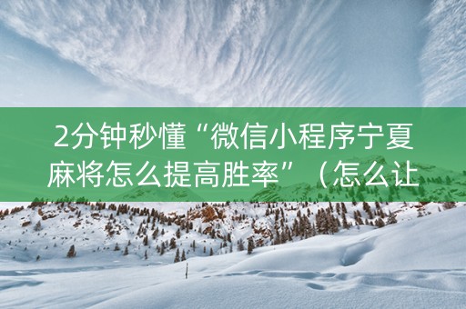 2分钟秒懂“微信小程序宁夏麻将怎么提高胜率”（怎么让系统给你发好牌)
