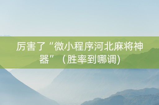 厉害了“微小程序河北麻将神器”（胜率到哪调)