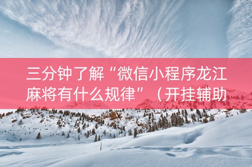 三分钟了解“微信小程序龙江麻将有什么规律”（开挂辅助脚本)