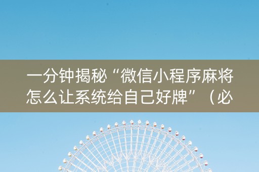 一分钟揭秘“微信小程序麻将怎么让系统给自己好牌”（必赢神器)