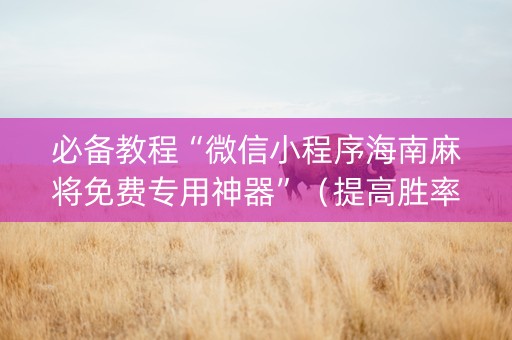 必备教程“微信小程序海南麻将免费专用神器”（提高胜率技巧)