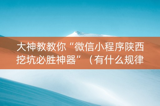 大神教教你“微信小程序陕西挖坑必胜神器”（有什么规律)