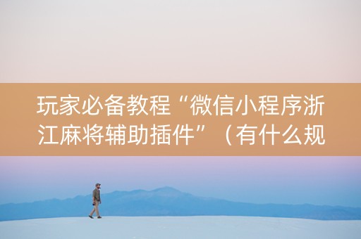 玩家必备教程“微信小程序浙江麻将辅助插件”（有什么规律)