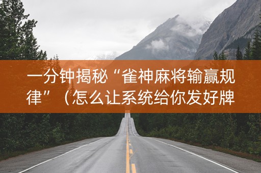 一分钟揭秘“雀神麻将输赢规律”（怎么让系统给你发好牌)