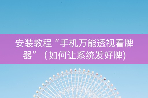 安装教程“手机万能透视看牌器”（如何让系统发好牌)