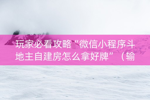 玩家必看攻略“微信小程序斗地主自建房怎么拿好牌”（输赢规律)