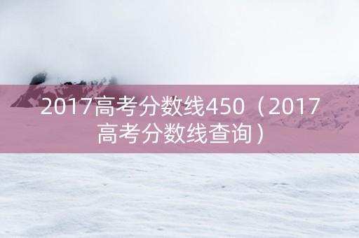 2017高考分数线450（2017高考分数线查询）