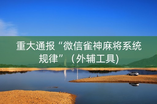 重大通报“微信雀神麻将系统规律”（外辅工具)