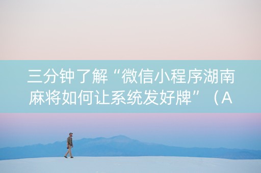 三分钟了解“微信小程序湖南麻将如何让系统发好牌”（AI辅助胡牌规则)