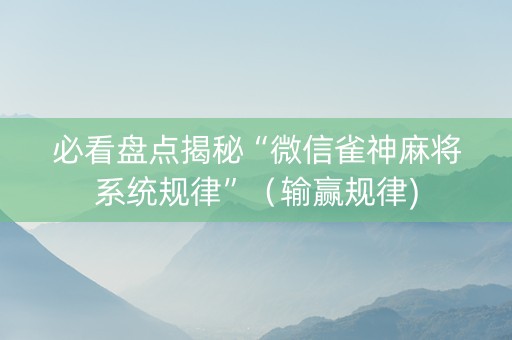 必看盘点揭秘“微信雀神麻将系统规律”（输赢规律)