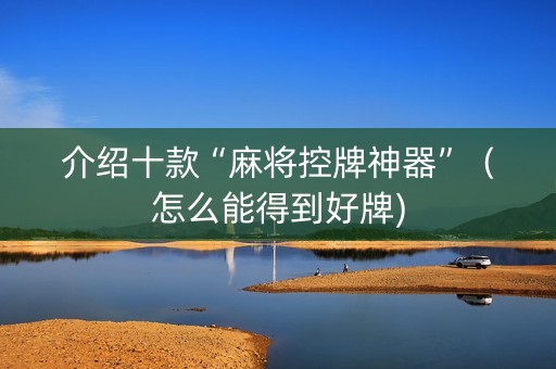 介绍十款“麻将控牌神器”（怎么能得到好牌)