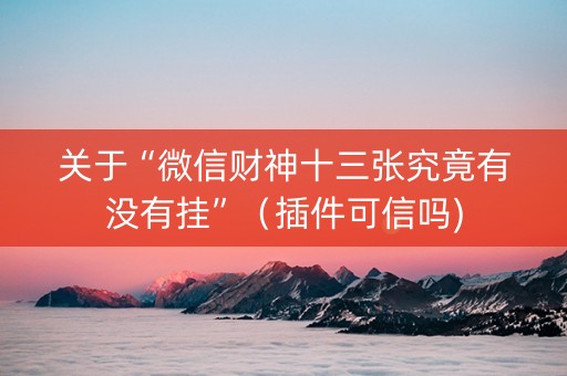 关于“微信财神十三张究竟有没有挂”（插件可信吗)