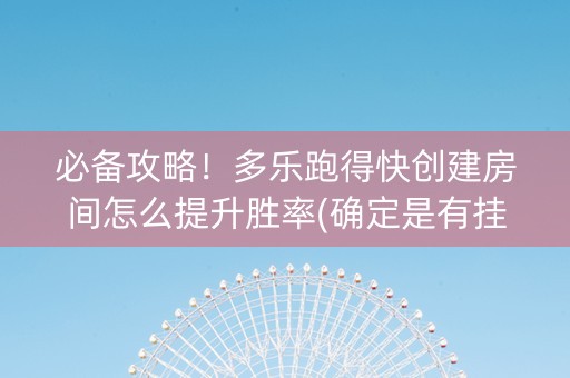 必备攻略！多乐跑得快创建房间怎么提升胜率(确定是有挂)