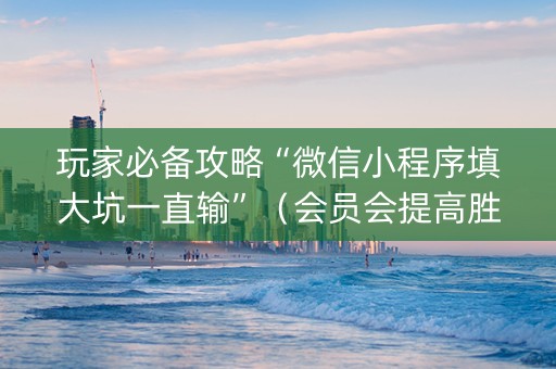 玩家必备攻略“微信小程序填大坑一直输”（会员会提高胜率吗)