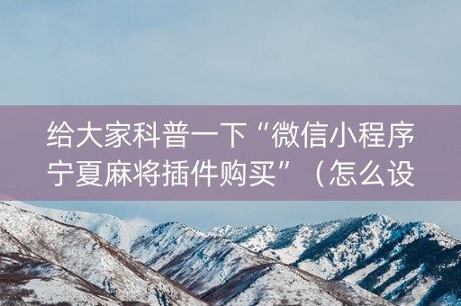 给大家科普一下“微信小程序宁夏麻将插件购买”（怎么设置才能赢)