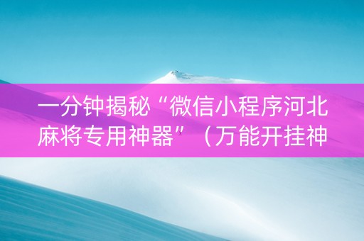 一分钟揭秘“微信小程序河北麻将专用神器”（万能开挂神器)