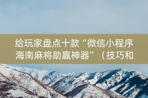 给玩家盘点十款“微信小程序海南麻将助赢神器”（技巧和打好牌方法)