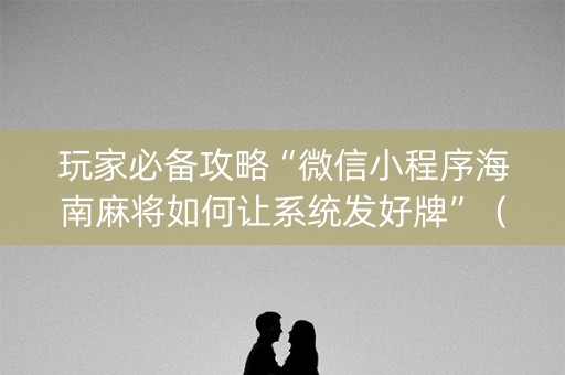 玩家必备攻略“微信小程序海南麻将如何让系统发好牌”（专用神器下载)