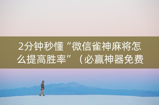 2分钟秒懂“微信雀神麻将怎么提高胜率”（必赢神器免费安装)