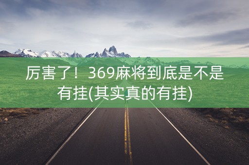 厉害了！369麻将到底是不是有挂(其实真的有挂)