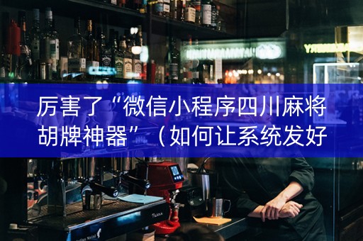 厉害了“微信小程序四川麻将胡牌神器”（如何让系统发好牌)