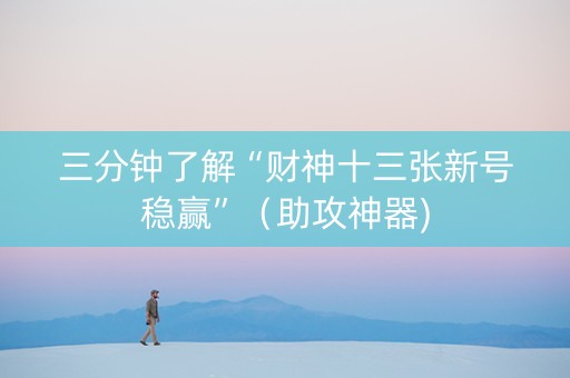 三分钟了解“财神十三张新号稳赢”（助攻神器)