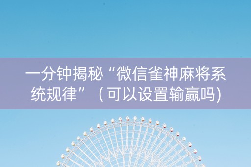 一分钟揭秘“微信雀神麻将系统规律”（可以设置输赢吗)
