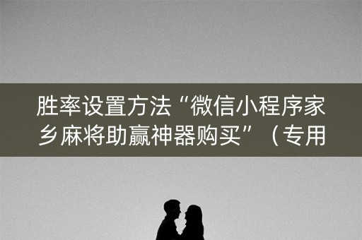 胜率设置方法“微信小程序家乡麻将助赢神器购买”（专用神器下载)